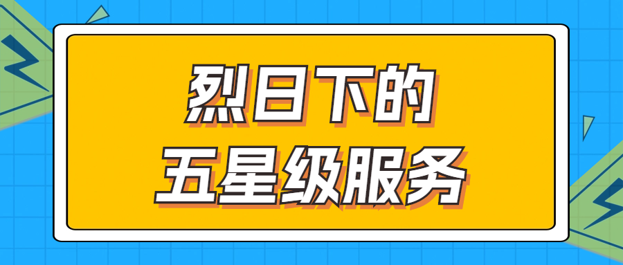 烈日下的五星級(jí)服務(wù) | 輾轉(zhuǎn)四地奔波1000多公里，為客戶送上星級(jí)服務(wù)！